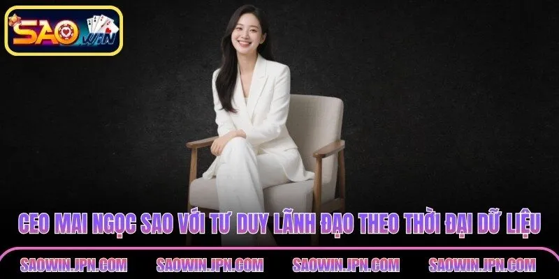 CEO Mai Ngọc Sao với tư duy lãnh đạo theo thời đại dữ liệu