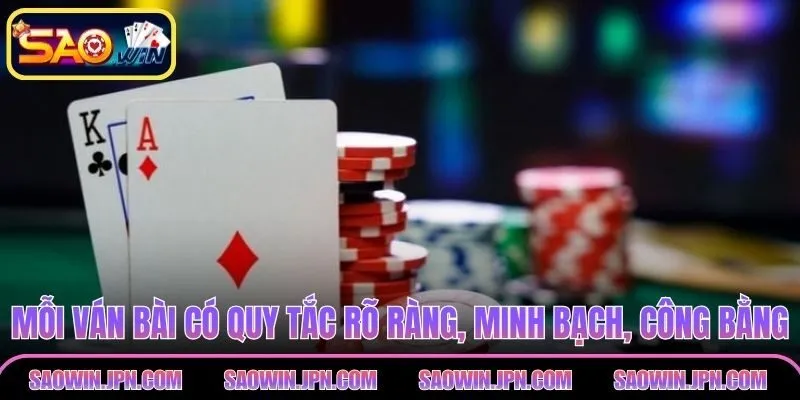 Mỗi ván bài có quy tắc rõ ràng, minh bạch, công bằng